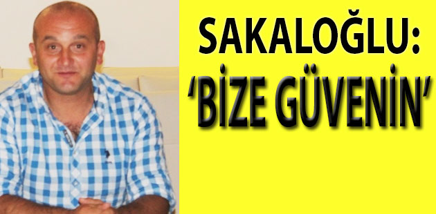 Uğur Sakaloğlu: Bize destek verin ve güvenin