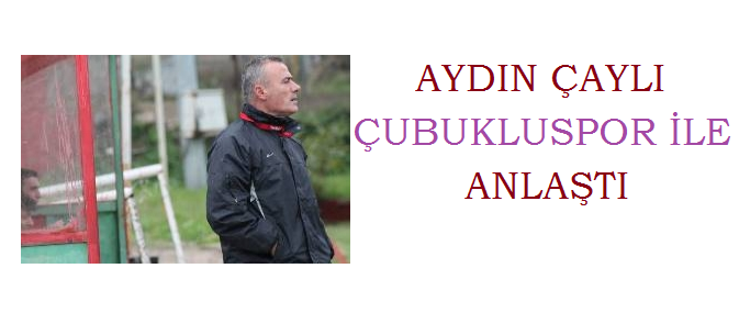 Çubukluspor’da Aydın Çaylı dönemi başladı