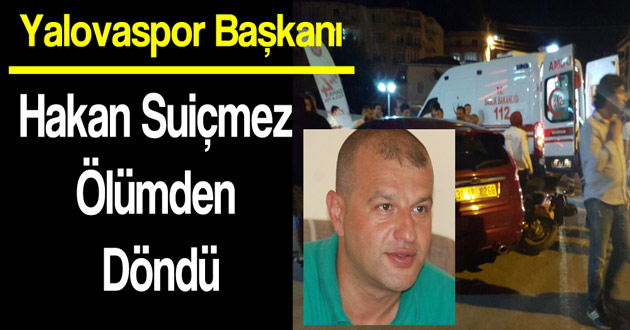 Yalovaspor Başkanı ölümden döndü