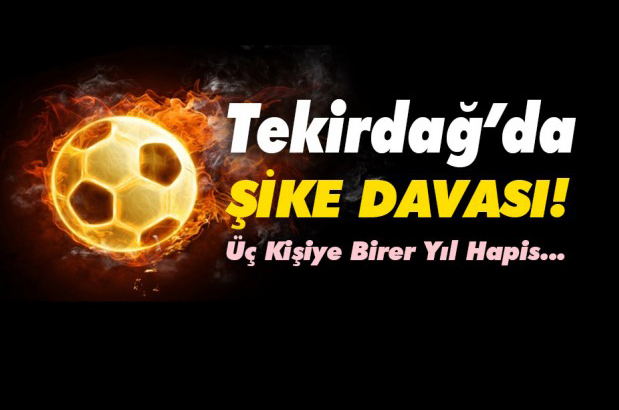 Tekirdağ’da şike davası! Üç kişiye birer yıl hapis…